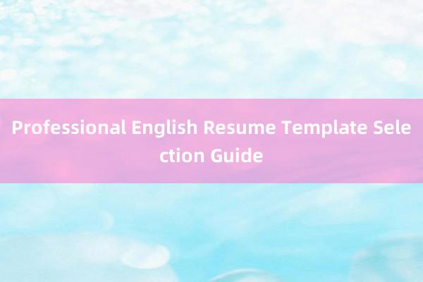 Professional English Resume Template Selection Guide