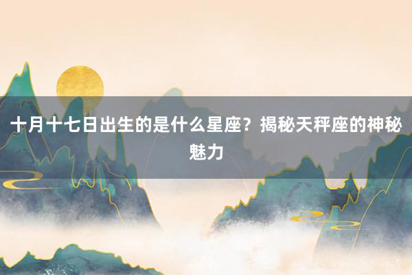 十月十七日出生的是什么星座？揭秘天秤座的神秘魅力