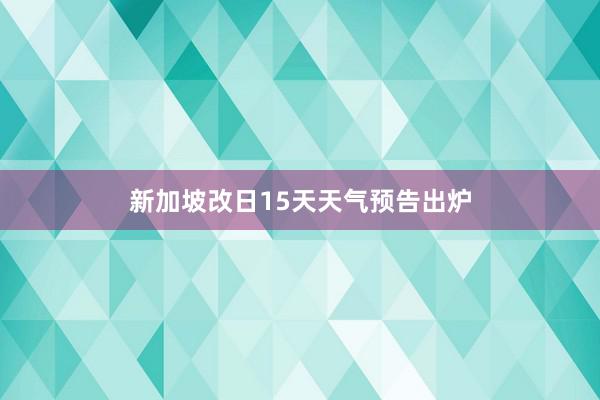 新加坡改日15天天气预告出炉