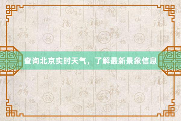 查询北京实时天气，了解最新景象信息