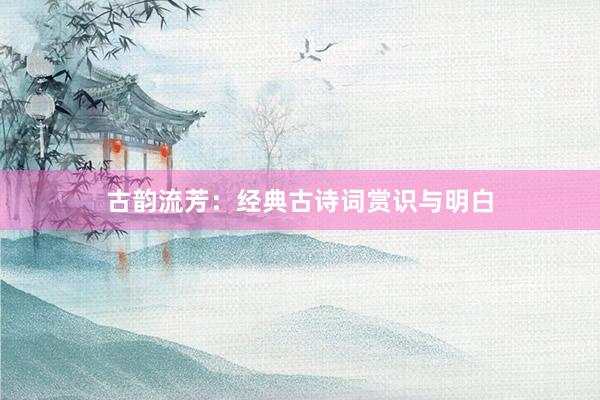 古韵流芳：经典古诗词赏识与明白